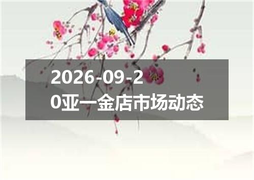 2026-09-20亚一金店市场动态