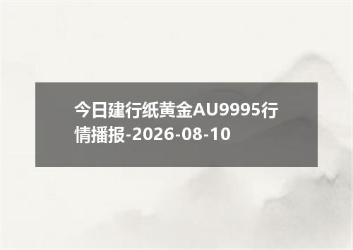 今日建行纸黄金AU9995行情播报-2026-08-10