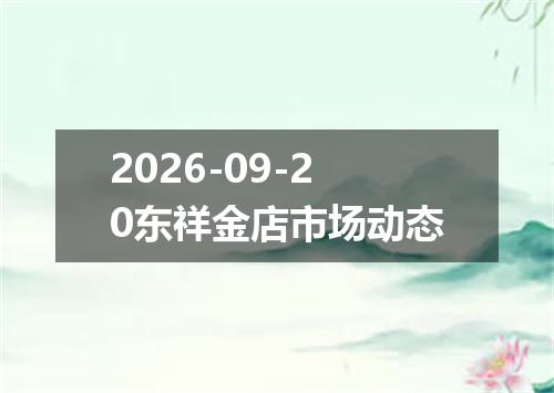 2026-09-20东祥金店市场动态