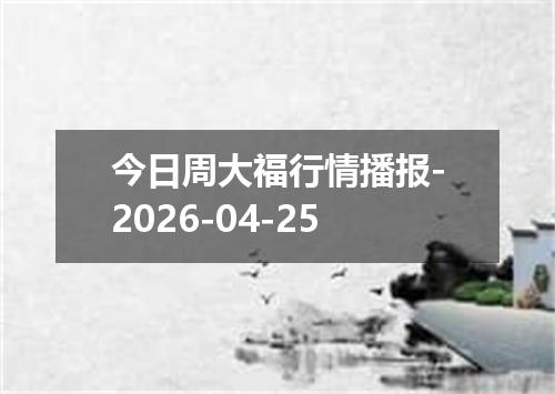 今日周大福行情播报-2026-04-25