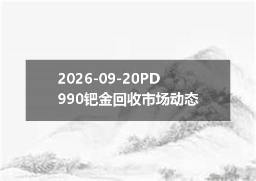 2026-09-20PD990钯金回收市场动态