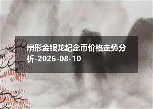 扇形金银龙纪念币价格走势分析-2026-08-10