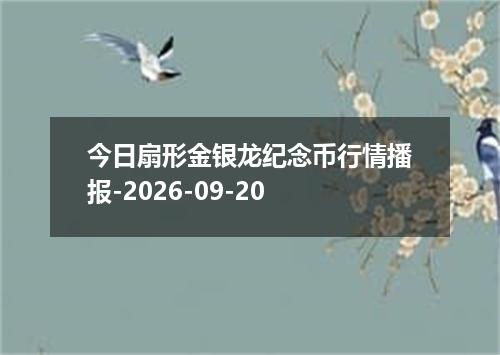今日扇形金银龙纪念币行情播报-2026-09-20
