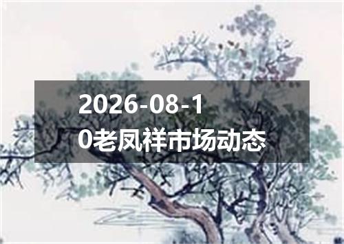 2026-08-10老凤祥市场动态