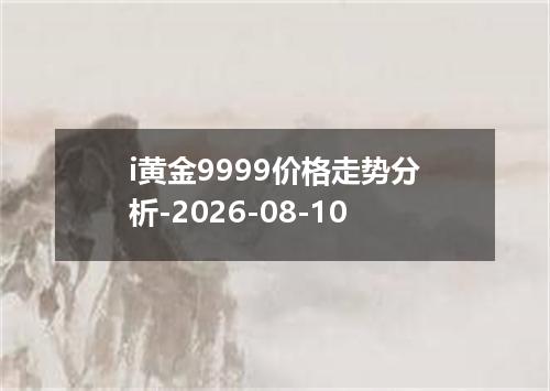 i黄金9999价格走势分析-2026-08-10