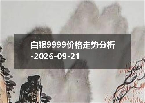 白银9999价格走势分析-2026-09-21