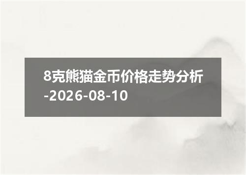 8克熊猫金币价格走势分析-2026-08-10