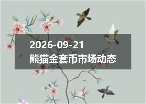 2026-09-21熊猫金套币市场动态