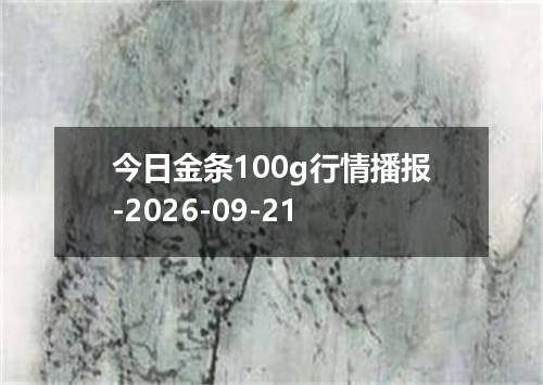 今日金条100g行情播报-2026-09-21
