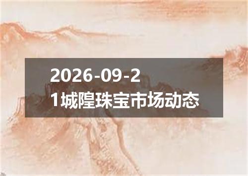 2026-09-21城隍珠宝市场动态