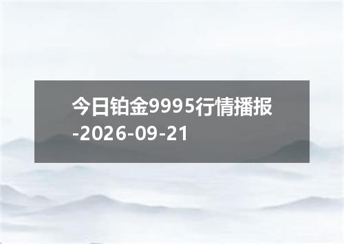 今日铂金9995行情播报-2026-09-21
