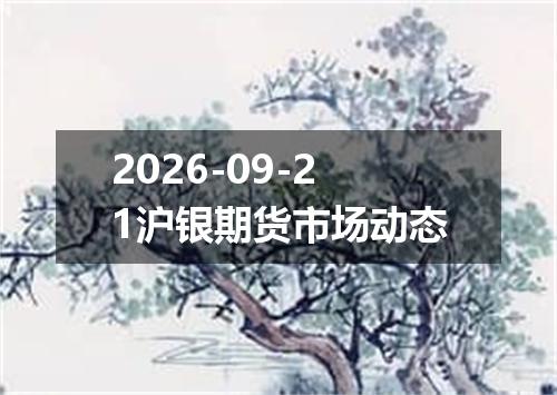2026-09-21沪银期货市场动态