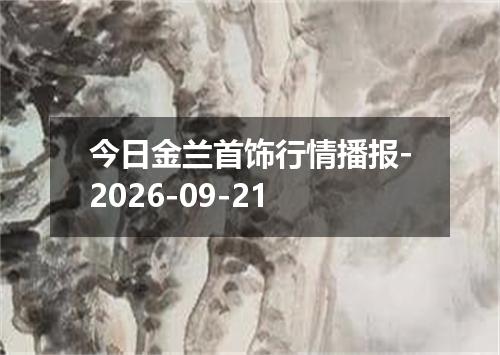 今日金兰首饰行情播报-2026-09-21