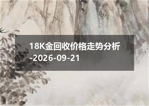 18K金回收价格走势分析-2026-09-21