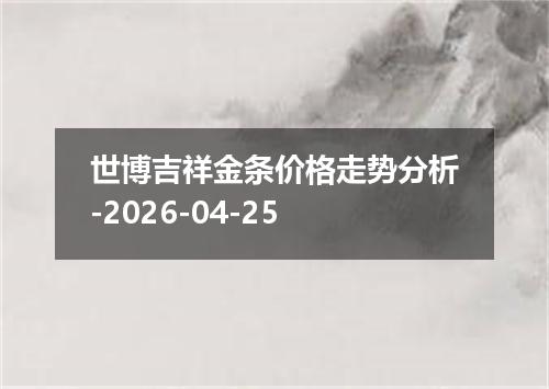 世博吉祥金条价格走势分析-2026-04-25