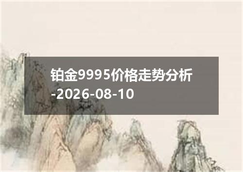 铂金9995价格走势分析-2026-08-10