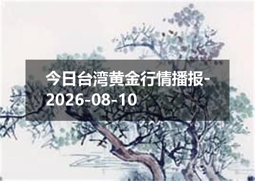 今日台湾黄金行情播报-2026-08-10