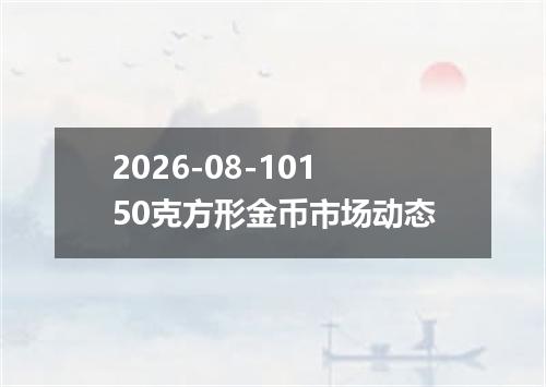 2026-08-10150克方形金币市场动态