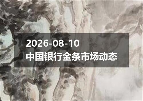 2026-08-10中国银行金条市场动态