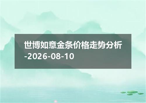 世博如意金条价格走势分析-2026-08-10