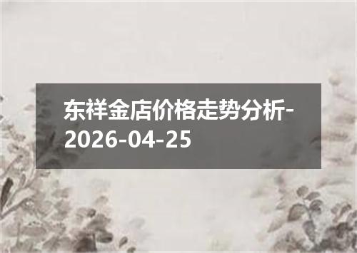 东祥金店价格走势分析-2026-04-25