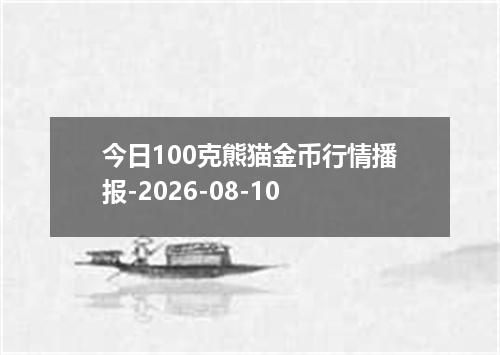 今日100克熊猫金币行情播报-2026-08-10