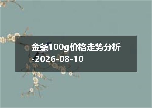 金条100g价格走势分析-2026-08-10