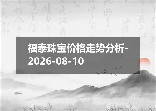 福泰珠宝价格走势分析-2026-08-10