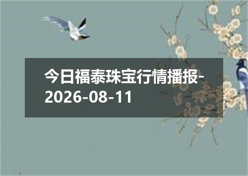 今日福泰珠宝行情播报-2026-08-11