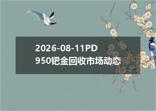 2026-08-11PD950钯金回收市场动态