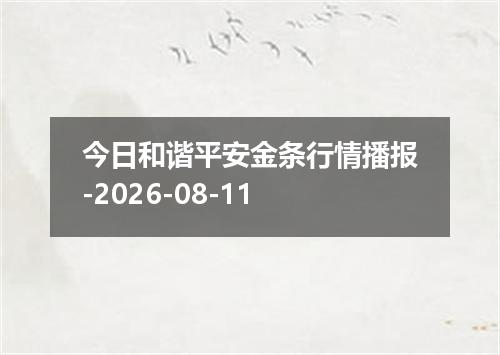 今日和谐平安金条行情播报-2026-08-11