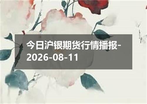 今日沪银期货行情播报-2026-08-11