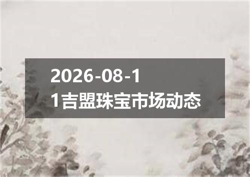 2026-08-11吉盟珠宝市场动态