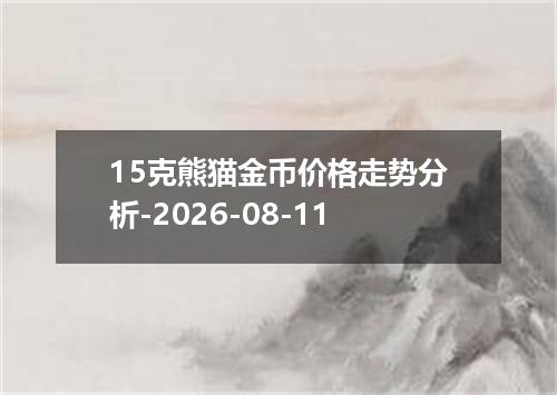 15克熊猫金币价格走势分析-2026-08-11