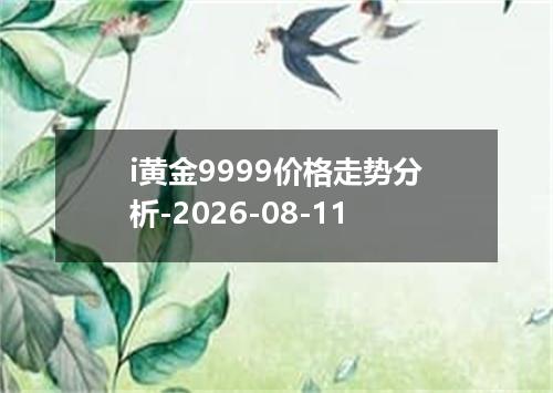 i黄金9999价格走势分析-2026-08-11