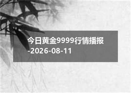 今日黄金9999行情播报-2026-08-11