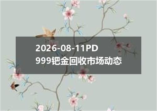 2026-08-11PD999钯金回收市场动态