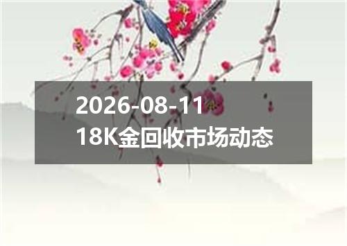 2026-08-1118K金回收市场动态