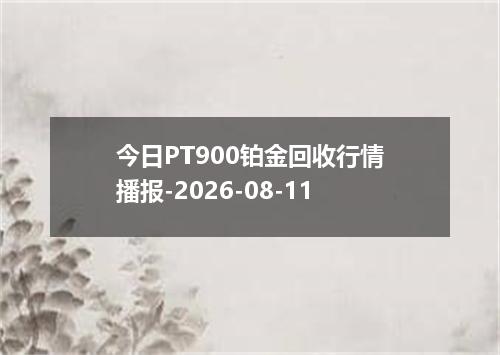 今日PT900铂金回收行情播报-2026-08-11