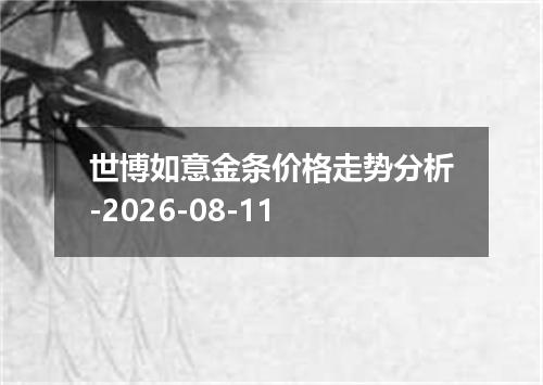 世博如意金条价格走势分析-2026-08-11