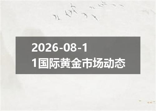 2026-08-11国际黄金市场动态