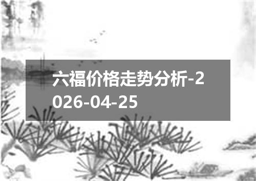 六福价格走势分析-2026-04-25