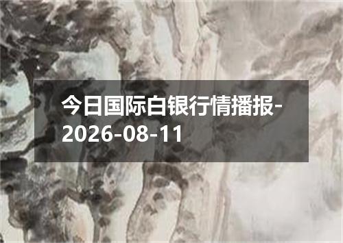 今日国际白银行情播报-2026-08-11