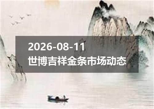 2026-08-11世博吉祥金条市场动态