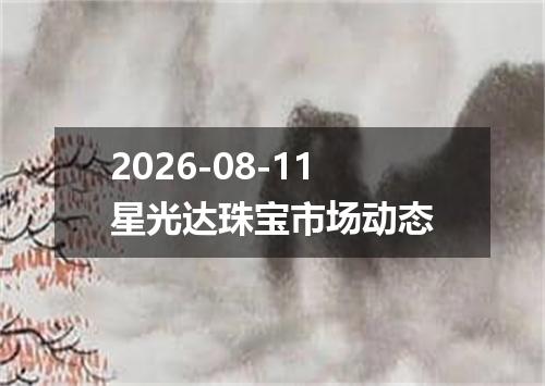 2026-08-11星光达珠宝市场动态