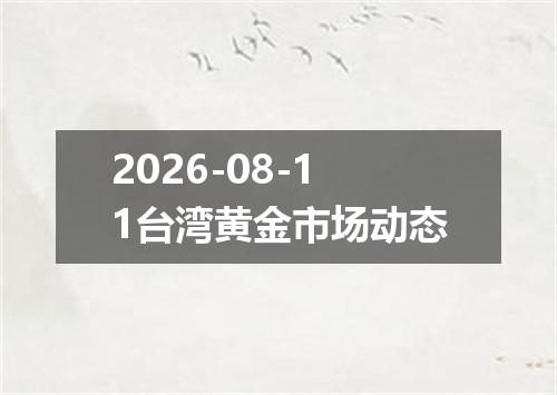 2026-08-11台湾黄金市场动态