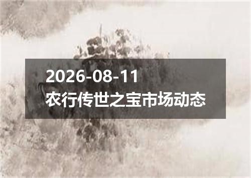 2026-08-11农行传世之宝市场动态