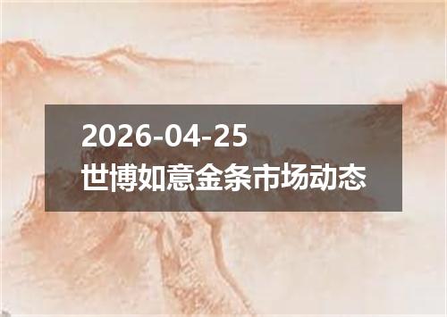 2026-04-25世博如意金条市场动态