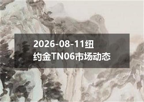2026-08-11纽约金TN06市场动态