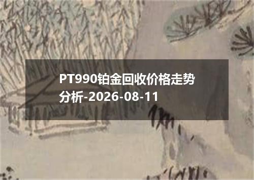 PT990铂金回收价格走势分析-2026-08-11